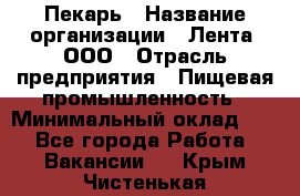 Пекарь › Название организации ­ Лента, ООО › Отрасль предприятия ­ Пищевая промышленность › Минимальный оклад ­ 1 - Все города Работа » Вакансии   . Крым,Чистенькая